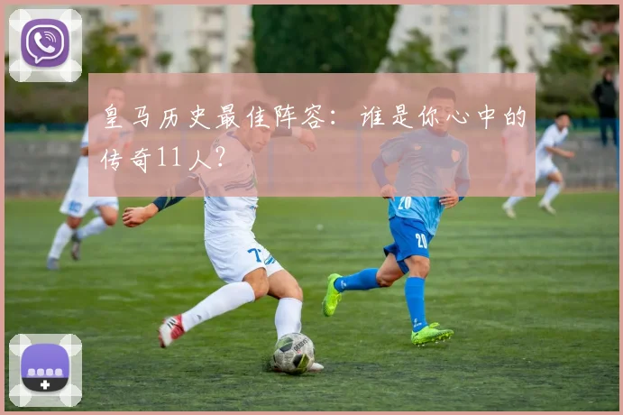 皇马历史最佳阵容:谁是你心中的传奇11人?