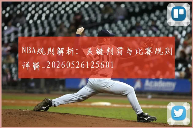 NBA规则解析：关键判罚与比赛规则详解_20260526125601