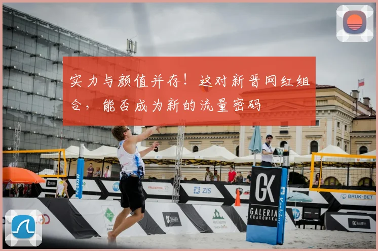 实力与颜值并存!这对新晋网红组合,能否成为新的流量密码