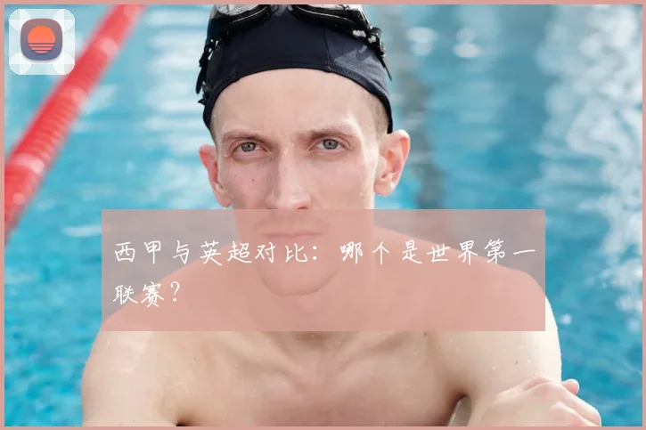 西甲与英超对比：哪个是世界第一联赛？