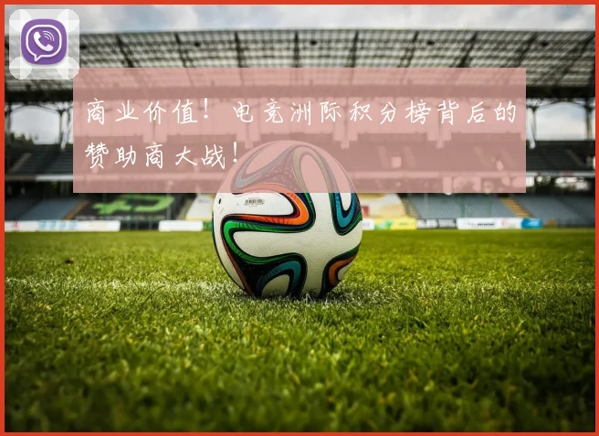商业价值!电竞洲际积分榜背后的赞助商大战!