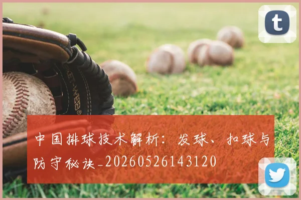 中国排球技术解析：发球、扣球与防守秘诀_20260526143120