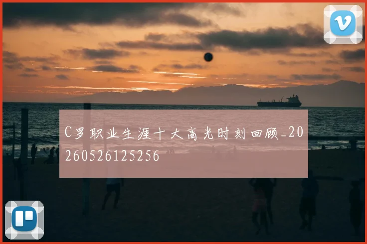 C罗职业生涯十大高光时刻回顾_20260526125256