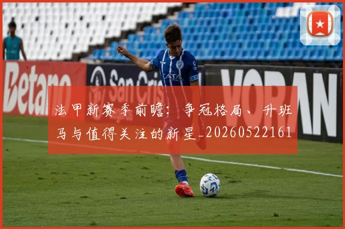 法甲新赛季前瞻：争冠格局、升班马与值得关注的新星_20260522161202