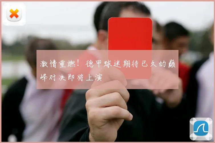 激情重燃！德甲球迷期待已久的巅峰对决即将上演