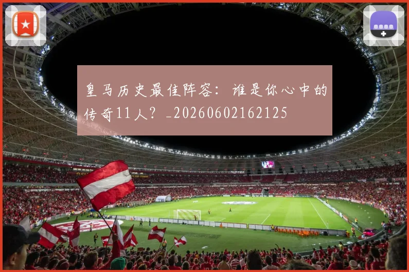 皇马历史最佳阵容:谁是你心中的传奇11人?_20260602162125
