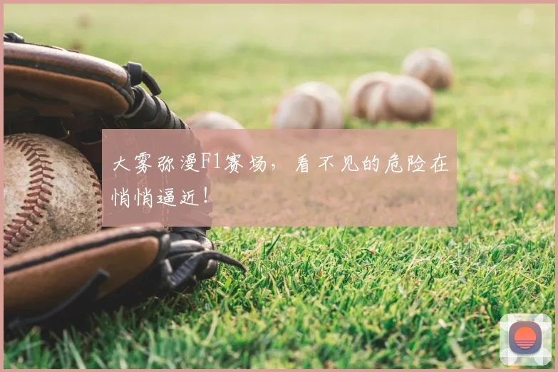 大雾弥漫F1赛场，看不见的危险在悄悄逼近！