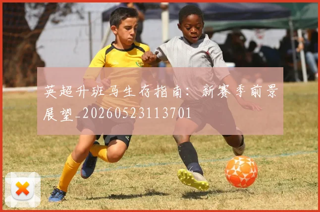 英超升班马生存指南：新赛季前景展望_20260523113701