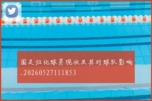 国足归化球员现状及其对球队影响_20260527111853