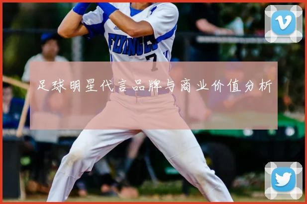 足球明星代言品牌与商业价值分析