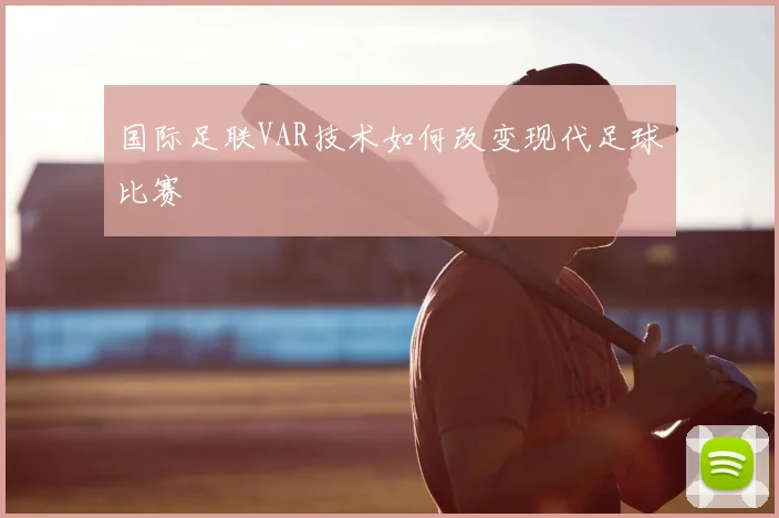 国际足联VAR技术如何改变现代足球比赛