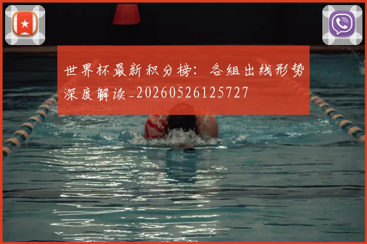 世界杯最新积分榜：各组出线形势深度解读_20260526125727