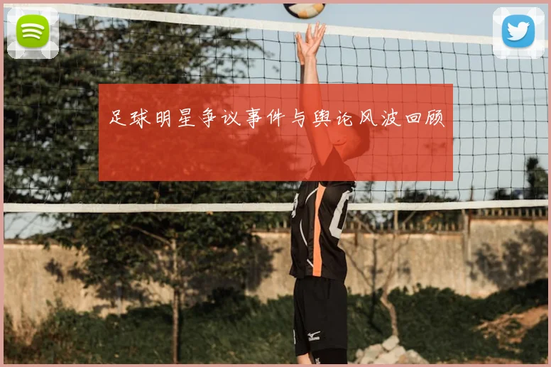 足球明星争议事件与舆论风波回顾
