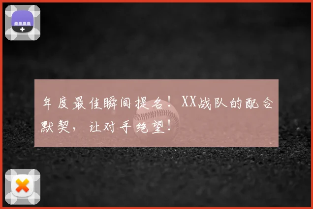 年度最佳瞬间提名!XX战队的配合默契,让对手绝望!