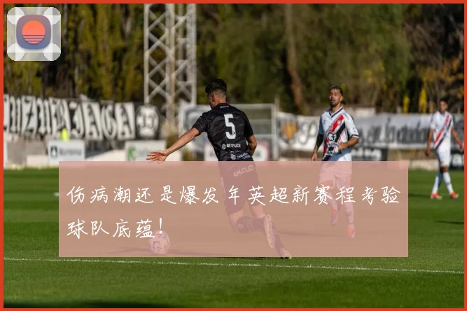 伤病潮还是爆发年英超新赛程考验球队底蕴!
