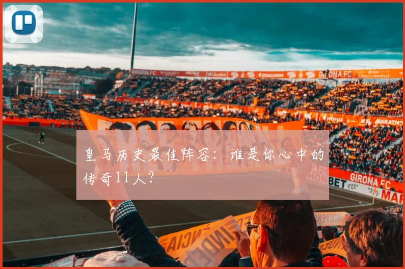 皇马历史最佳阵容：谁是你心中的传奇11人？