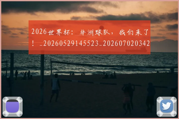 2026世界杯：非洲球队，我们来了！_20260529145523_20260702034211