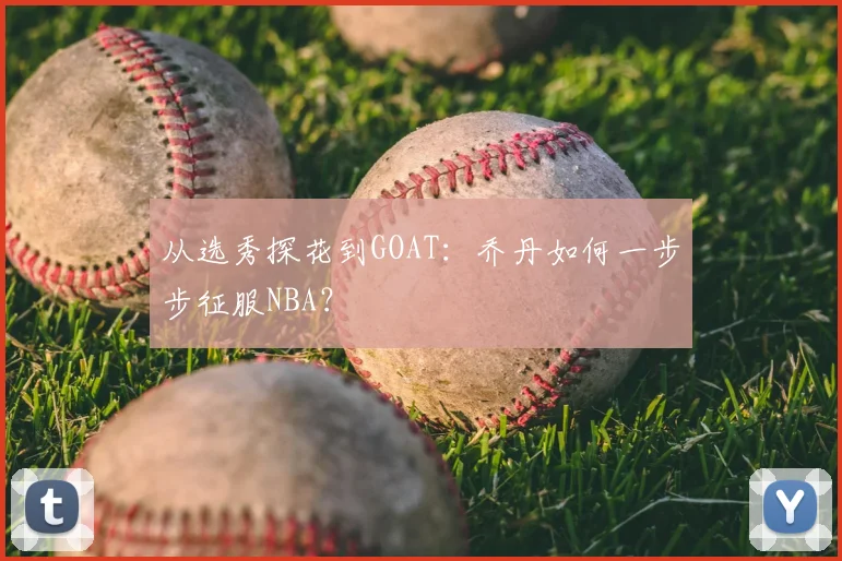 从选秀探花到GOAT：乔丹如何一步步征服NBA？