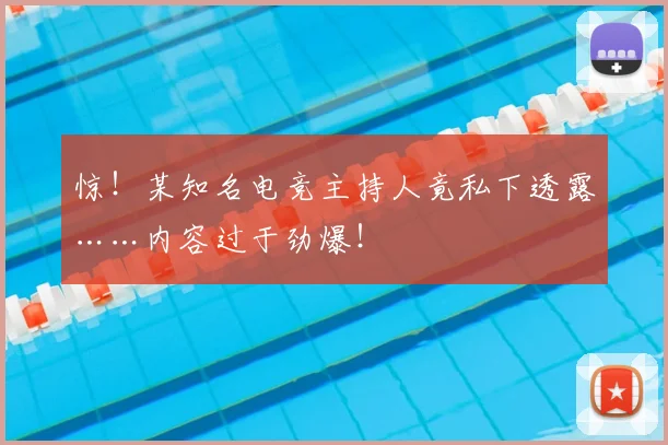 惊！某知名电竞主持人竟私下透露……内容过于劲爆！