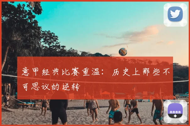 意甲经典比赛重温:历史上那些不可思议的逆转