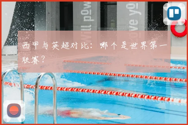 西甲与英超对比:哪个是世界第一联赛?