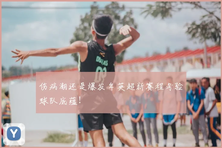 伤病潮还是爆发年英超新赛程考验球队底蕴！